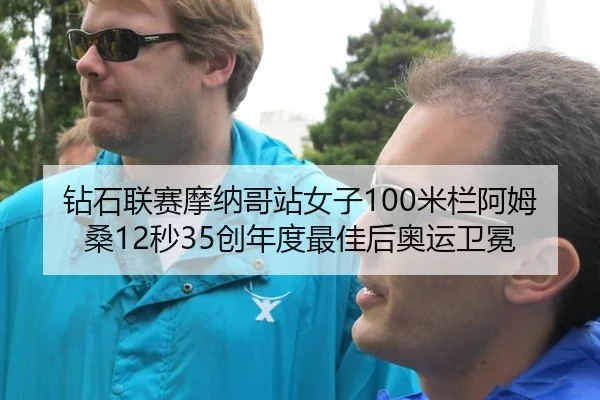 钻石联赛摩纳哥站女子100米栏阿姆桑12秒35创年度最佳后奥运卫冕